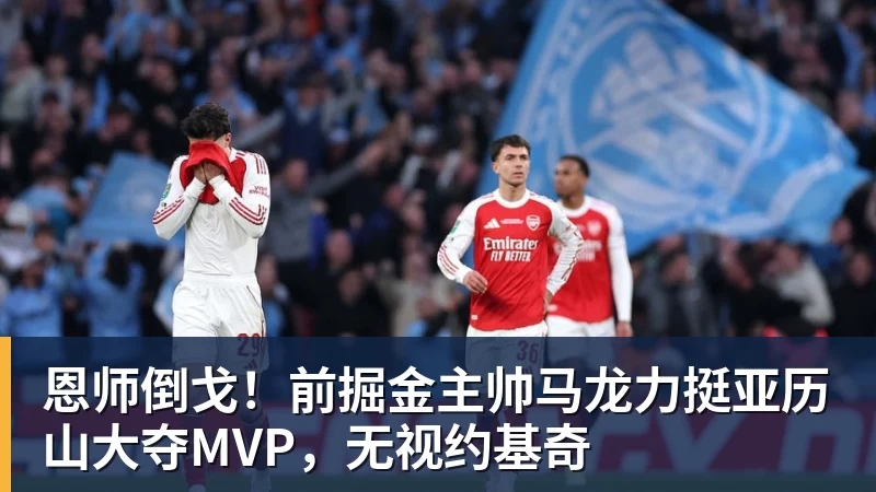 恩师倒戈!前掘金主帅马龙力挺亚历山大夺MVP,无视约基奇 - mk体育(中国)官方网站 - mk sports