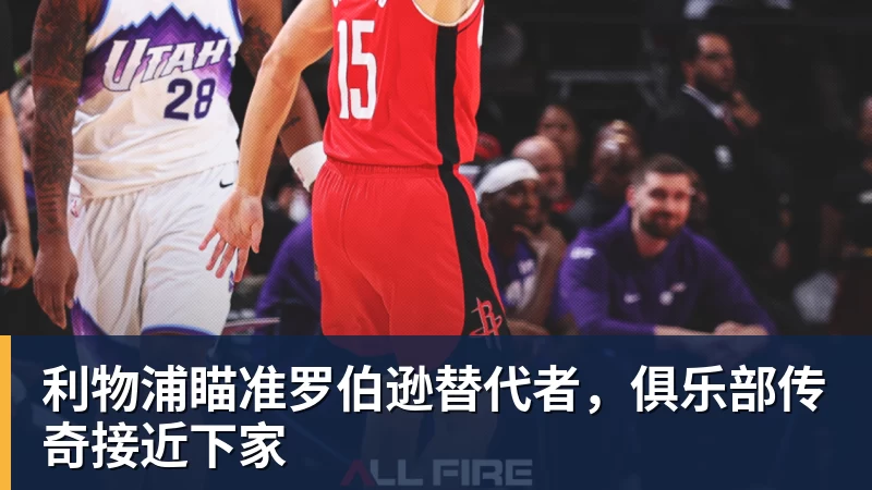 mk体育利物浦瞄准罗伯逊替代者，俱乐部传奇接近下家